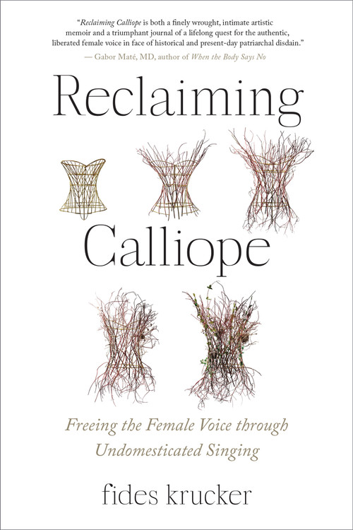 Reclaiming Calliope (Freeing the Female Voice through Undomesticated Singing) by Fides Krucker, 9781623177065