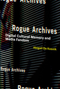 Rogue Archives (Digital Cultural Memory and Media Fandom) - 9780262544740 by Abigail De Kosnik, 9780262544740
