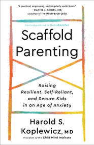 Scaffold Parenting (Raising Resilient, Self-Reliant, and Secure Kids in an Age of Anxiety) by Harold S. Koplewicz, MD, 9780593139363