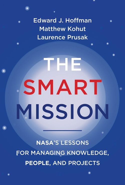 The Smart Mission (NASA's Lessons for Managing Knowledge, People, and Projects) by Edward J. Hoffman, Matthew Kohut, Laurence Prusak, 9780262046886