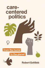 Care-Centered Politics (From the Home to the Planet) by Robert Gottlieb, 9780262543750