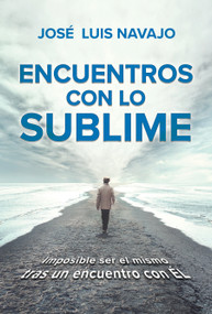 Encuentros con lo sublime: Imposible ser el mismo tras un encuentro con Él / Encounters with the Divine: Its impossible to stay the .. (Spanish Edition) by Jose Luis Navajo, 9781644733691