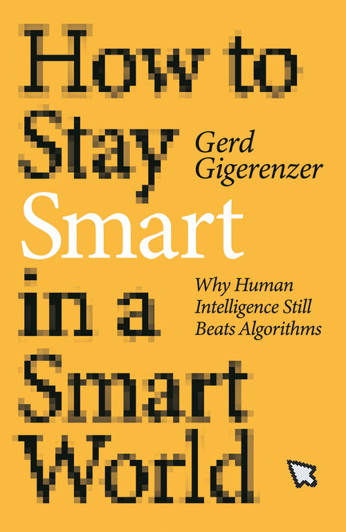 How to Stay Smart in a Smart World (Why Human Intelligence Still Beats Algorithms) by Gerd Gigerenzer, 9780262046954