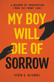 My Boy Will Die of Sorrow (A Memoir of Immigration From the Front Lines) by Efrén C. Olivares, 9780306847288