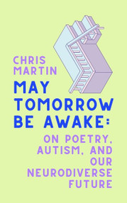 May Tomorrow Be Awake (On Poetry, Autism, and Our Neurodiverse Future) by Chris Martin, 9780063020153