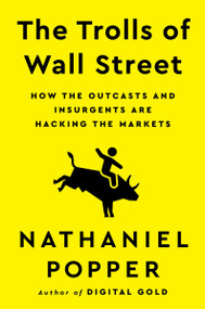 The Trolls of Wall Street (How the Outcasts and Insurgents Are Hacking the Markets) by Nathaniel Popper, 9780063205864