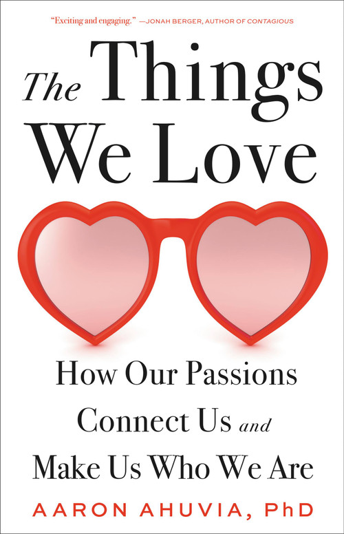 The Things We Love (How Our Passions Connect Us and Make Us Who We Are) by Aaron Ahuvia, 9780316498227