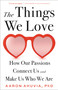 The Things We Love (How Our Passions Connect Us and Make Us Who We Are) by Aaron Ahuvia, 9780316498227