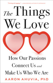 The Things We Love (How Our Passions Connect Us and Make Us Who We Are) by Aaron Ahuvia, 9780316498227