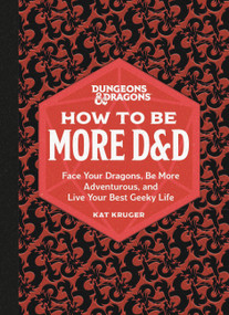 Dungeons & Dragons: How to Be More D&D (Face Your Dragons, Be More Adventurous, and Live Your Best Geeky Life) by Kat Kruger, 9780762478873