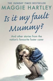 Is It My Fault Mummy? (And other true stories from the nation's favourite foster carer) by Maggie Hartley, 9781409195801