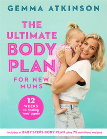 The Ultimate Body Plan for New Mums (12 Weeks to Finding You Again) by Gemma Atkinson, 9781472283801