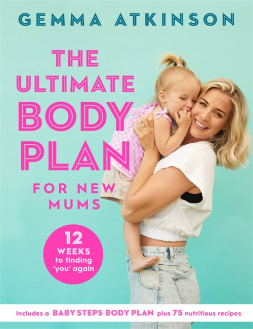 The Ultimate Body Plan for New Mums (12 Weeks to Finding You Again) by Gemma Atkinson, 9781472283801