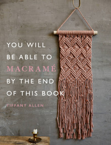 You Will Be Able to Macramé by the End of This Book by Tiffany Allen, 9781781578230