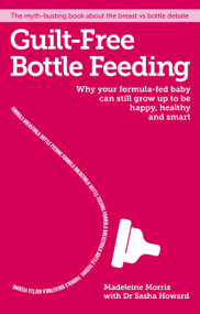Guilt-free Bottle Feeding (Why your formula-fed baby can be happy, healthy and smart.) by Madeleine Morris, 9781908281777
