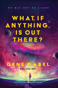 What, If Anything, Is Out There? by Gene P. Abel, 9781950906895