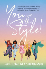 You Are The Style! (An Every Girl's Guide to Getting Dressed, Building Confidence, and Shining from the Inside Out) by Laurie Brucker Amerikaner, 9781954676008