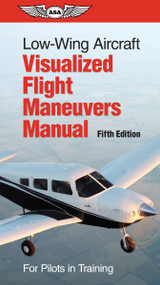 Low-Wing Aircraft Visualized Flight Maneuvers Manual (For Pilots in Training) by ASA Test Prep Board, 9781644252253