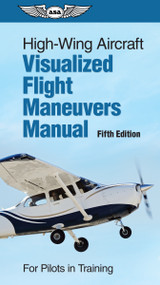 High-Wing Aircraft Visualized Flight Maneuvers Manual (For Pilots in Training) by ASA Test Prep Board, 9781644252239