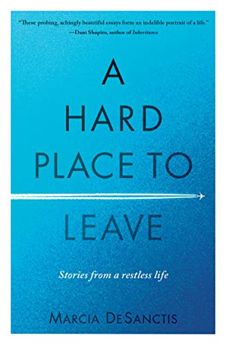 A Hard Place to Leave (Stories from a Restless Life) - 9781609522087 by Marcia DeSanctis, 9781609522087