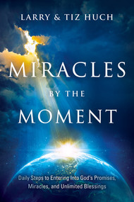 Miracles by the Moment (Daily Steps to Enter God's Promises, Miracles and Unlimited Blessings) by Larry Huch, Tiz Huch, 9781636411064