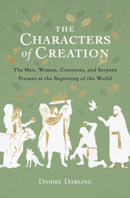The Characters of Creation (The Men, Women, Creatures, and Serpent Present at the Beginning of the World) by Daniel Darling, 9780802425010