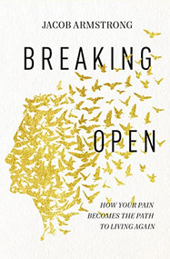 Breaking Open (How Your Pain Becomes the Path to Living Again) by Jacob Armstrong, 9780785258322