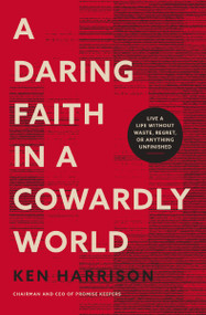 A Daring Faith in a Cowardly World (Live a Life Without Waste, Regret, or Anything Unfinished) by Ken Harrison, 9780785290773