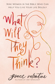 What Will They Think? (Nine Women in the Bible Who Can Help You Live Your Life Boldly) by Grace Valentine, 9780785293040
