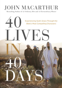40 Lives in 40 Days (Experiencing God's Grace Through the Bible's Most Compelling Characters (A 40-Day Devotional)) by John F. MacArthur, 9780785295594
