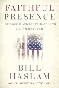 Faithful Presence (The Promise and the Peril of Faith in the Public Square) - 9781400224494 by Bill Haslam, 9781400224494