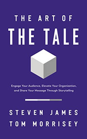 The Art of the Tale (Engage Your Audience, Elevate Your Organization, and Share Your Message Through Storytelling) by Steven James, Tom Morrisey, 9781400233113