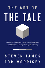 The Art of the Tale (Engage Your Audience, Elevate Your Organization, and Share Your Message Through Storytelling) by Steven James, Tom Morrisey, 9781400233113