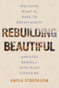 Rebuilding Beautiful (Welcome What Is, Dare to Dream Again, and Step Bravely into What Could Be) by Kayla Stoecklein, 9781400234219
