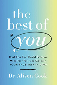 The Best of You (Break Free from Painful Patterns, Mend Your Past, and Discover Your True Self in God) by Dr Alison Cook, 9781400234547