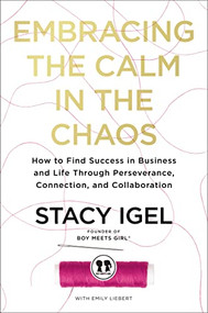 Embracing the Calm in the Chaos (How to Find Success in Business and Life Through Perseverance, Connection, and Collaboration) by Stacy Igel, 9781400234936