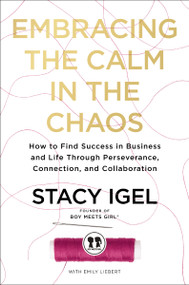 Embracing the Calm in the Chaos (How to Find Success in Business and Life Through Perseverance, Connection, and Collaboration) by Stacy Igel, 9781400234936