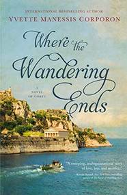 Where the Wandering Ends (A Novel of Corfu) by Yvette Manessis Corporon, 9781400236077