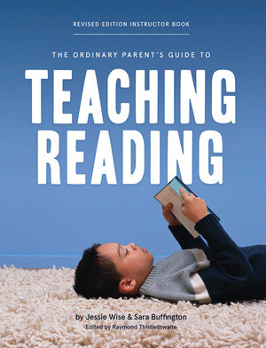 The Ordinary Parent's Guide to Teaching Reading, Revised Edition Instructor Book by Jessie Wise, Sara Buffington, Raymond Thistlethwaite, Susan Wise Bauer, Mike Fretto, 9781952469251