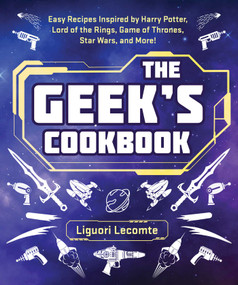 The Geek's Cookbook (Easy Recipes Inspired by Harry Potter, Lord of the Rings, Game of Thrones, Star Wars, and More!) by Liguori Lecomte, 9781510766310