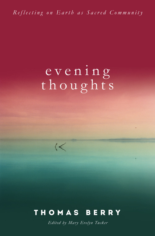 Evening Thoughts (Reflecting on Earth as a Sacred Community) by Thomas Berry, Mary Evelyn Tucker, 9781619025318