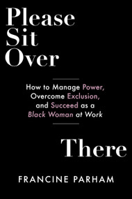 Please Sit Over There (How To Manage Power, Overcome Exclusion, and Succeed as a Black Woman at Work) by Francine Parham, 9781523001521