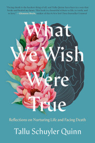 What We Wish Were True (Reflections on Nurturing Life and Facing Death) by Tallu Schuyler Quinn, 9780593442906