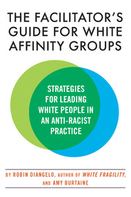 The Facilitator's Guide for White Affinity Groups (Strategies for Leading White People in an Anti-Racist Practice) by Dr. Robin DiAngelo, Amy Burtaine, 9780807003565