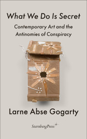 What We Do Is Secret (Contemporary Art and the Antinomies of Conspiracy) by Larne Abse Gogarty, Hannah Black, 9783956795626