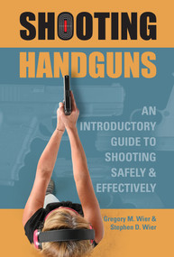 Shooting Handguns (An Introductory Guide to Shooting Safely and Effectively) by Gregory M. Wier, Stephen D. Wier, 9780764358371