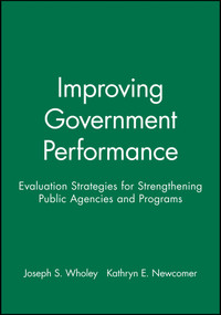 Improving Government Performance (Evaluation Strategies for Strengthening Public Agencies and Programs) by Joseph S. Wholey, Kathryn E. Newcomer, 9780470631126