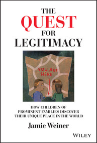 The Quest for Legitimacy (How Children of Prominent Families Discover Their Unique Place in the World) by Jamie Weiner, James E. Hughes, Jr., 9781119868279