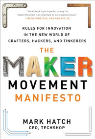 The Maker Movement Manifesto: Rules for Innovation in the New World of Crafters, Hackers, and Tinkerers by Mark Hatch, 9780071821124