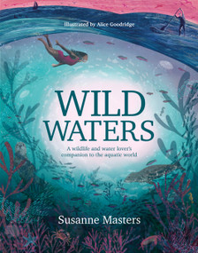 Wild Waters (A wildlife and water lover's companion to the aquatic world) by Susanne Masters, Alice Goodridge, 9781839811005